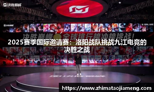 2025赛季国际邀请赛：洛阳战队挑战九江电竞的决胜之战