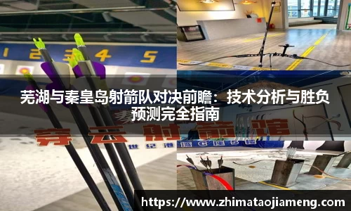 芜湖与秦皇岛射箭队对决前瞻：技术分析与胜负预测完全指南