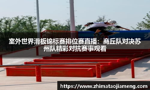 室外世界滑板锦标赛排位赛直播：商丘队对决苏州队精彩对抗赛事观看