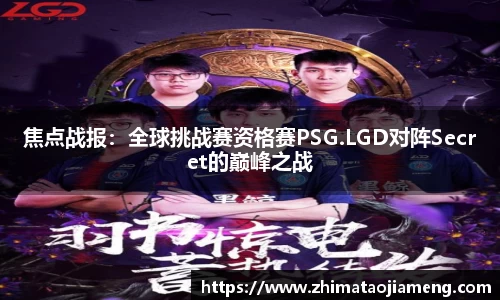 焦点战报：全球挑战赛资格赛PSG.LGD对阵Secret的巅峰之战