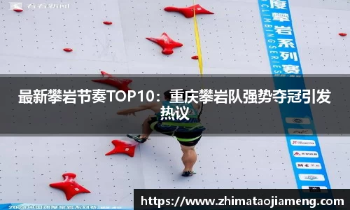 最新攀岩节奏TOP10：重庆攀岩队强势夺冠引发热议