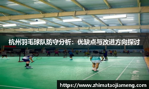 杭州羽毛球队防守分析：优缺点与改进方向探讨
