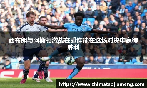 西布朗与阿斯顿激战在即谁能在这场对决中赢得胜利