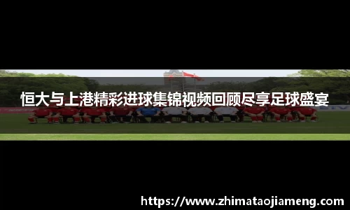 恒大与上港精彩进球集锦视频回顾尽享足球盛宴