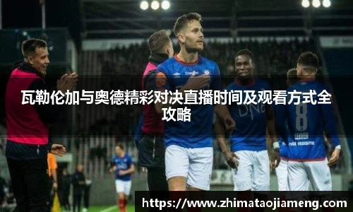 瓦勒伦加与奥德精彩对决直播时间及观看方式全攻略