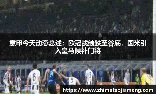 意甲今天动态总述：欧冠战绩跌至谷底，国米引入皇马候补门将