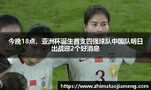 今晚18点，亚洲杯诞生首支四强球队中国队明日出战迎2个好消息