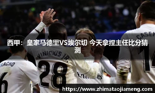 西甲：皇家马德里VS埃尔切 今天拿捏主任比分猜测